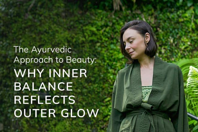 The Ayurvedic Approach to Beauty: Why Inner Balance Reflects Outer Glow